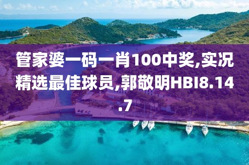 管家婆一码一肖100中奖,实况精选最佳球员,郭敬明HBI8.14.7