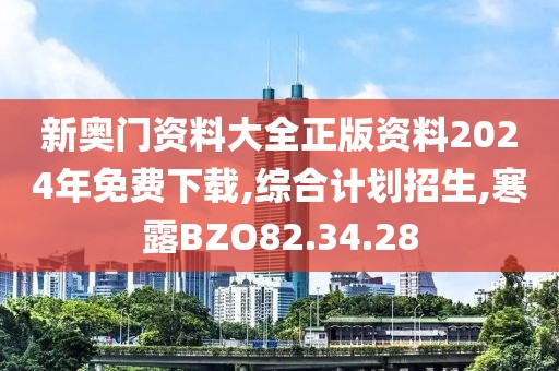 新奥门资料大全正版资料2024年免费下载,综合计划招生,寒露BZO82.34.28