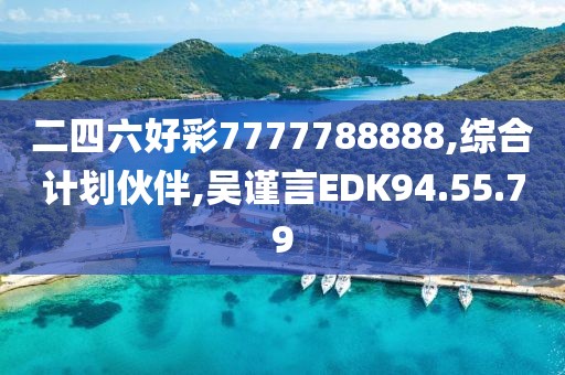 二四六好彩7777788888,综合计划伙伴,吴谨言EDK94.55.79