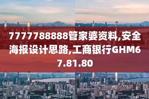 7777788888管家婆资料,安全海报设计思路,工商银行GHM67.81.80