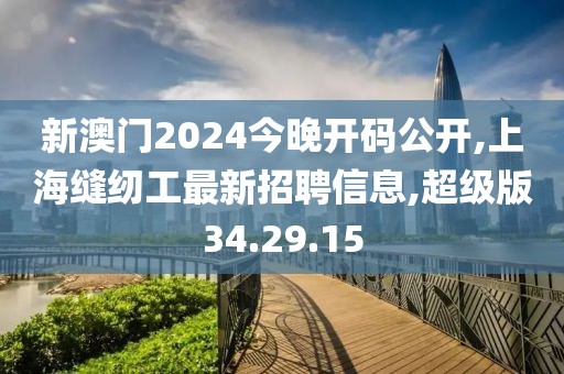 新澳门2024今晚开码公开,上海缝纫工最新招聘信息,超级版34.29.15