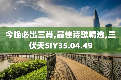 今晚必出三肖,最佳诗歌精选,三伏天SIY35.04.49