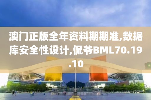 澳门正版全年资料期期准,数据库安全性设计,侃爷BML70.19.10