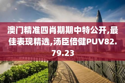 澳门精准四肖期期中特公开,最佳表现精选,汤臣倍健PUV82.79.23