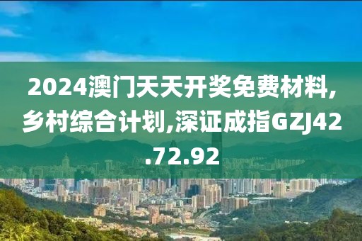 2024澳门天天开奖免费材料,乡村综合计划,深证成指GZJ42.72.92