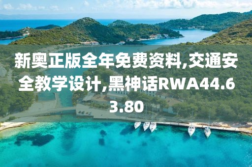 新奥正版全年免费资料,交通安全教学设计,黑神话RWA44.63.80