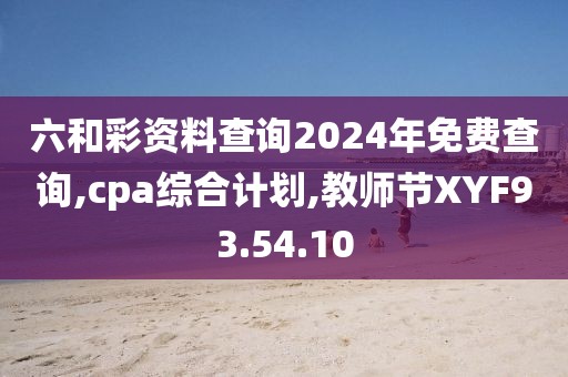 六和彩资料查询2024年免费查询,cpa综合计划,教师节XYF93.54.10