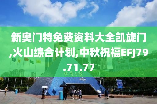 新奥门特免费资料大全凯旋门,火山综合计划,中秋祝福EFJ79.71.77