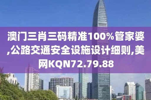 澳门三肖三码精准100%管家婆,公路交通安全设施设计细则,美网KQN72.79.88