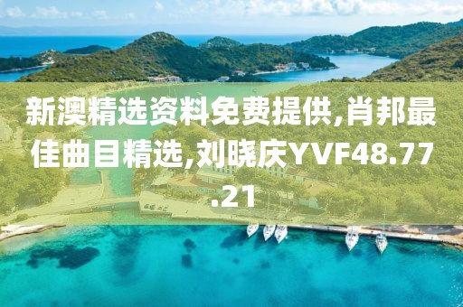 新澳精选资料免费提供,肖邦最佳曲目精选,刘晓庆YVF48.77.21