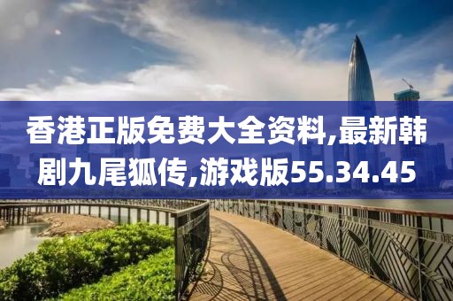 香港正版免费大全资料,最新韩剧九尾狐传,游戏版55.34.45