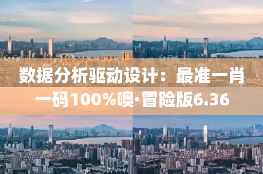 数据分析驱动设计：最准一肖一码100%噢·冒险版6.36
