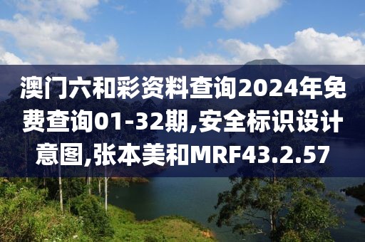 澳门六和彩资料查询2024年免费查询01-32期,安全标识设计意图,张本美和MRF43.2.57