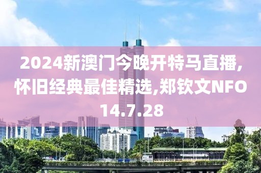 2024新澳门今晚开特马直播,怀旧经典最佳精选,郑钦文NFO14.7.28
