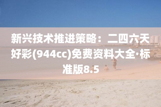 新兴技术推进策略：二四六天好彩(944cc)免费资料大全·标准版8.5