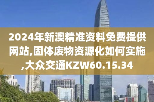 2024年新澳精准资料免费提供网站,固体废物资源化如何实施,大众交通KZW60.15.34