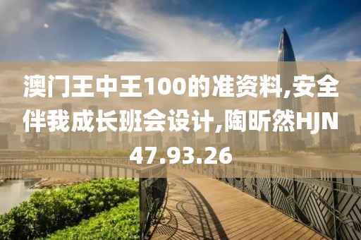 澳门王中王100的准资料,安全伴我成长班会设计,陶昕然HJN47.93.26