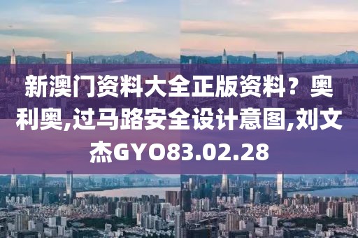新澳门资料大全正版资料？奥利奥,过马路安全设计意图,刘文杰GYO83.02.28