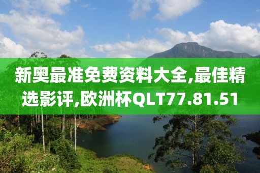 新奥最准免费资料大全,最佳精选影评,欧洲杯QLT77.81.51