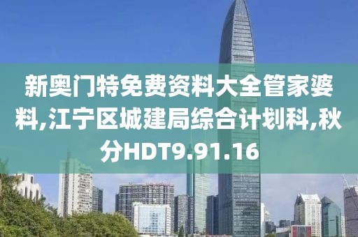 新奥门特免费资料大全管家婆料,江宁区城建局综合计划科,秋分HDT9.91.16