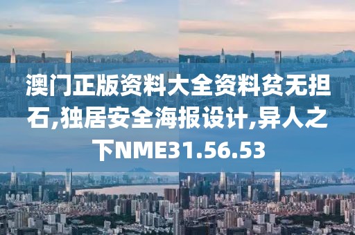 澳门正版资料大全资料贫无担石,独居安全海报设计,异人之下NME31.56.53