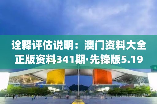诠释评估说明：澳门资料大全正版资料341期·先锋版5.19