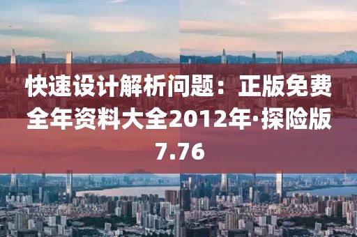 快速设计解析问题：正版免费全年资料大全2012年·探险版7.76