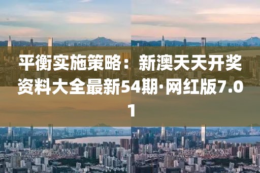 平衡实施策略：新澳天天开奖资料大全最新54期·网红版7.01
