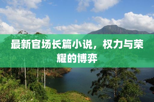 最新官场长篇小说，权力与荣耀的博弈