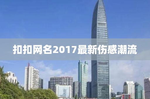 扣扣网名2017最新伤感潮流