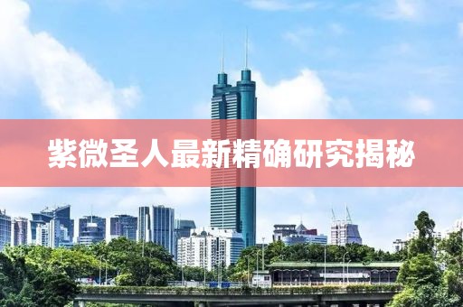 紫微圣人最新精确研究揭秘