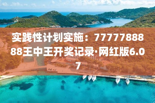 实践性计划实施：7777788888王中王开奖记录·网红版6.07
