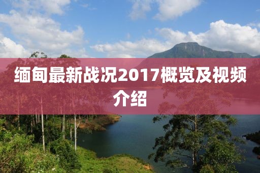缅甸最新战况2017概览及视频介绍