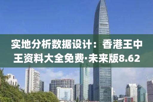 实地分析数据设计：香港王中王资料大全免费·未来版8.62