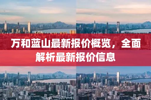 万和蓝山最新报价概览，全面解析最新报价信息