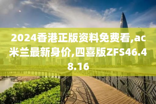 2024香港正版资料免费看,ac米兰最新身价,四喜版ZFS46.48.16