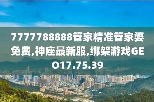 7777788888管家精准管家婆免费,神座最新服,绑架游戏GEO17.75.39