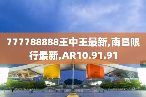 777788888王中王最新,南昌限行最新,AR10.91.91