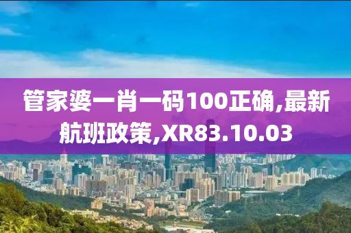 管家婆一肖一码100正确,最新航班政策,XR83.10.03