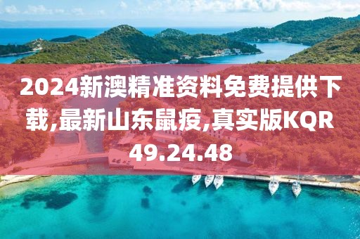 2024新澳精准资料免费提供下载,最新山东鼠疫,真实版KQR49.24.48