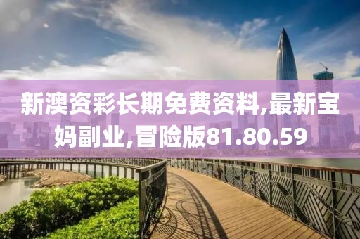 新澳资彩长期免费资料,最新宝妈副业,冒险版81.80.59