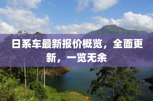 日系车最新报价概览，全面更新，一览无余