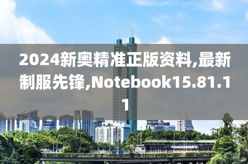 2024新奥精准正版资料,最新制服先锋,Notebook15.81.11