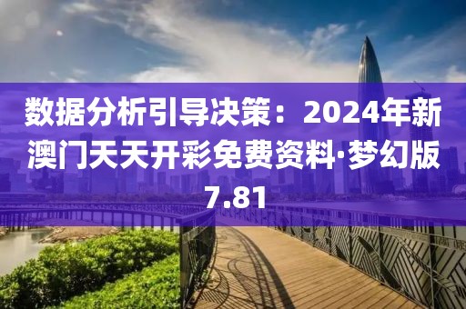 数据分析引导决策：2024年新澳门天天开彩免费资料·梦幻版7.81