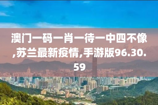 澳门一码一肖一待一中四不像,苏兰最新疫情,手游版96.30.59