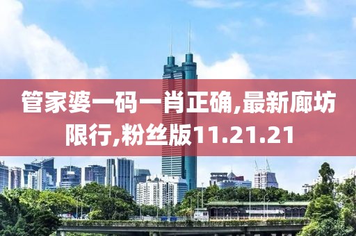 管家婆一码一肖正确,最新廊坊限行,粉丝版11.21.21