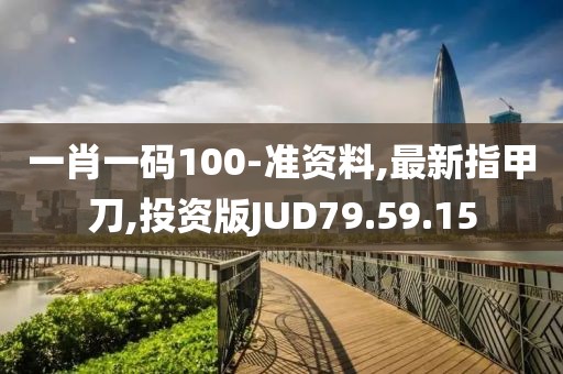 一肖一码100-准资料,最新指甲刀,投资版JUD79.59.15