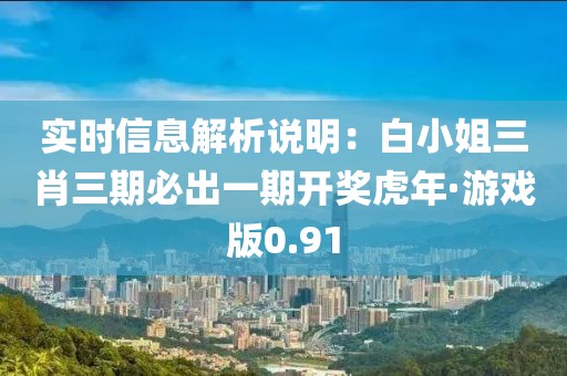实时信息解析说明：白小姐三肖三期必出一期开奖虎年·游戏版0.91