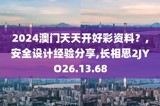 2024澳门天天开好彩资料？,安全设计经验分享,长相思2JYO26.13.68