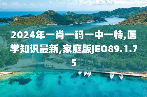 2024年一肖一码一中一特,医学知识最新,家庭版JEO89.1.75